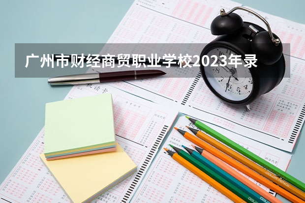 广州市财经商贸职业学校2023年录取分数线？ 越秀区中考录取分数线